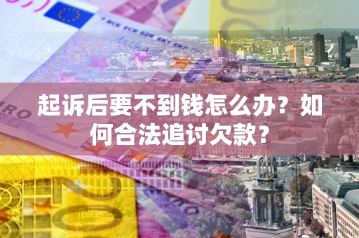 济南起诉后要不到钱怎么办？如何合法追讨欠款？