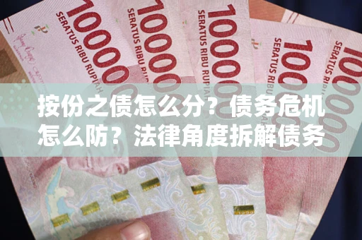 济南按份之债怎么分？债务危机怎么防？法律角度拆解债务分配与风险自保指南