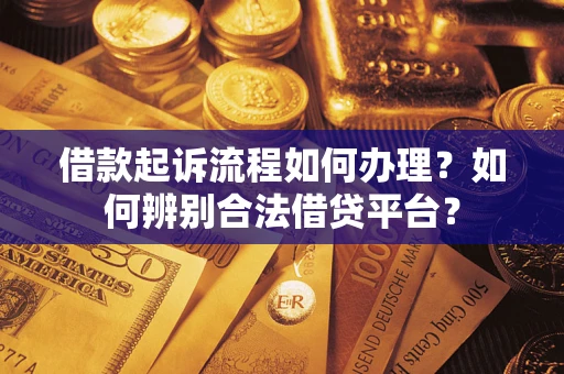 济南借款起诉流程如何办理？如何辨别合法借贷平台？
