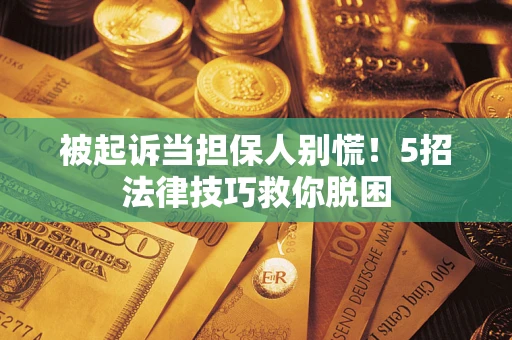 济南被起诉当担保人别慌！5招法律技巧救你脱困