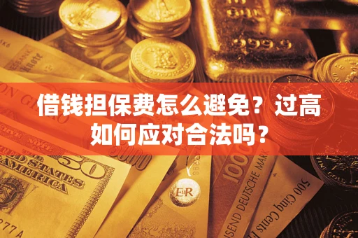 济南借钱担保费怎么避免？过高如何应对合法吗？