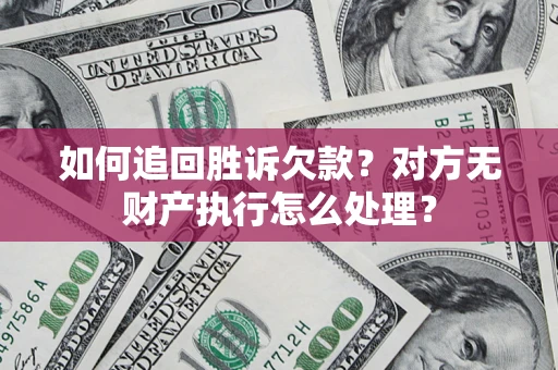 济南如何追回胜诉欠款？对方无财产执行怎么处理？