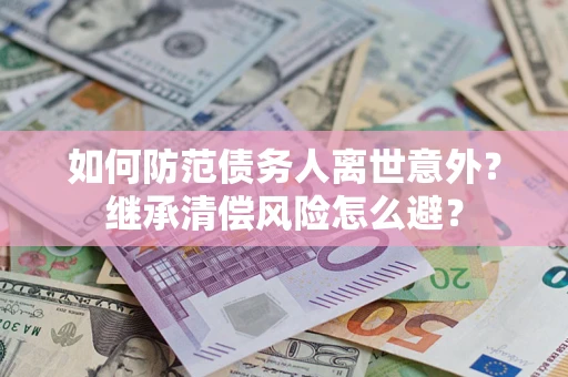 济南如何防范债务人离世意外？继承清偿风险怎么避？