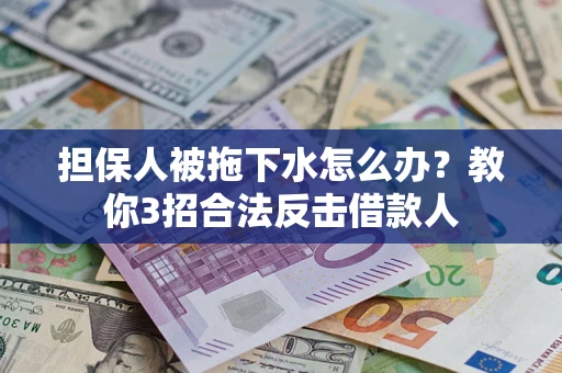 济南担保人被拖下水怎么办？教你3招合法反击借款人