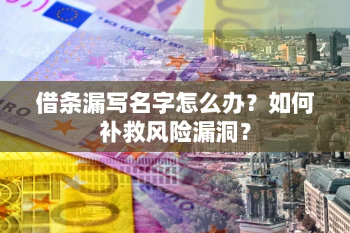 济南借条漏写名字怎么办？如何补救风险漏洞？