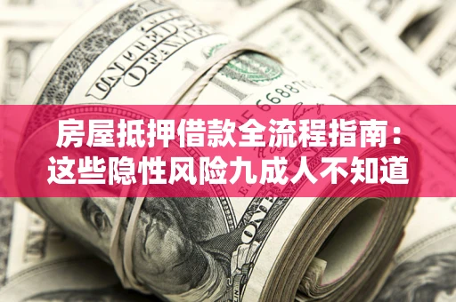 济南房屋抵押借款全流程指南：这些隐性风险九成人不知道