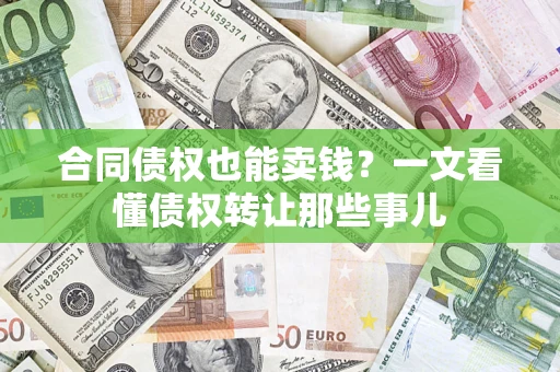 济南合同债权也能卖钱？一文看懂债权转让那些事儿