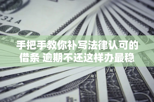 济南手把手教你补写法律认可的借条 逾期不还这样办最稳妥