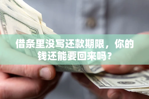 济南借条里没写还款期限，你的钱还能要回来吗？