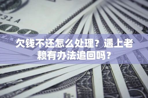 济南欠钱不还怎么处理？遇上老赖有办法追回吗？
