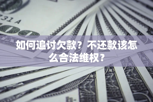 济南如何追讨欠款？不还款该怎么合法维权？