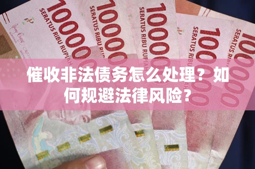济南催收非法债务怎么处理？如何规避法律风险？