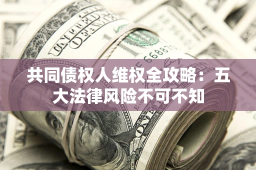 济南共同债权人维权全攻略：五大法律风险不可不知