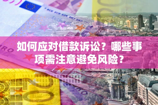 济南如何应对借款诉讼？哪些事项需注意避免风险？