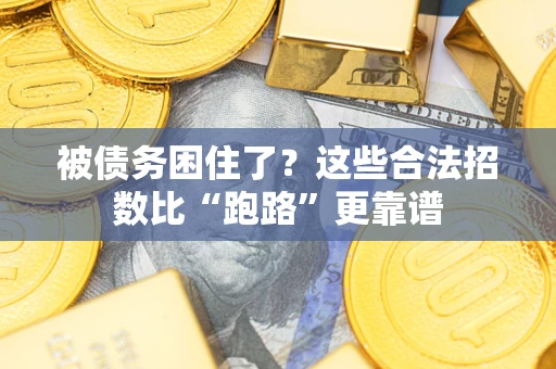 济南被债务困住了？这些合法招数比“跑路”更靠谱