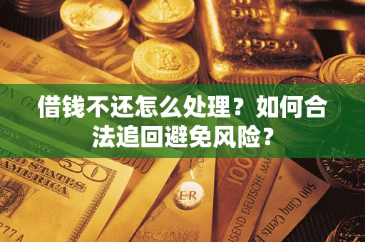 济南借钱不还怎么处理？如何合法追回避免风险？