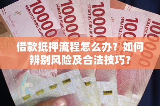 济南借款抵押流程怎么办？如何辨别风险及合法技巧？