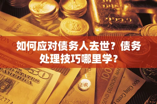 济南如何应对债务人去世？债务处理技巧哪里学？