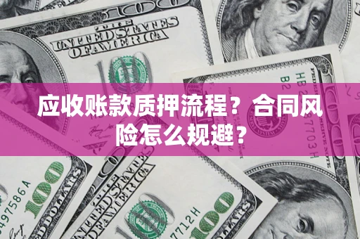 济南应收账款质押流程？合同风险怎么规避？