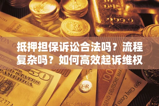 济南抵押担保诉讼合法吗？流程复杂吗？如何高效起诉维权？