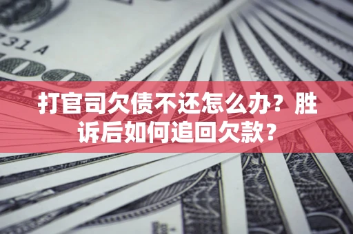 济南打官司欠债不还怎么办？胜诉后如何追回欠款？