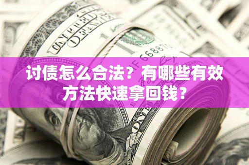 济南讨债怎么合法？有哪些有效方法快速拿回钱？