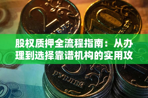 济南股权质押全流程指南：从办理到选择靠谱机构的实用攻略