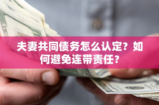 济南夫妻共同债务怎么认定？如何避免连带责任？