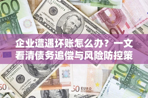 济南企业遭遇坏账怎么办？一文看清债务追偿与风险防控策略