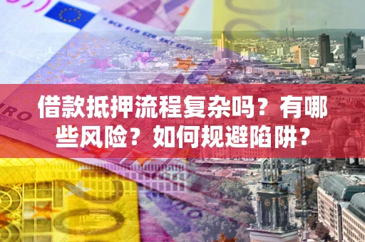 济南借款抵押流程复杂吗？有哪些风险？如何规避陷阱？