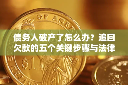 济南债务人破产了怎么办？追回欠款的五个关键步骤与法律策略
