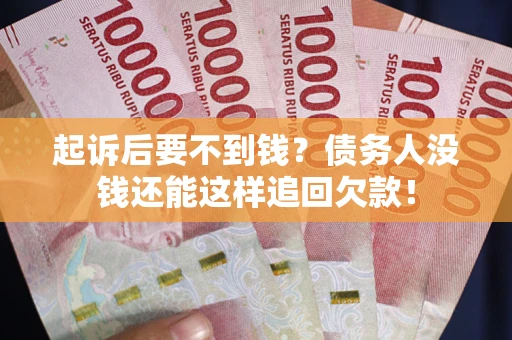 济南起诉后要不到钱？债务人没钱还能这样追回欠款！