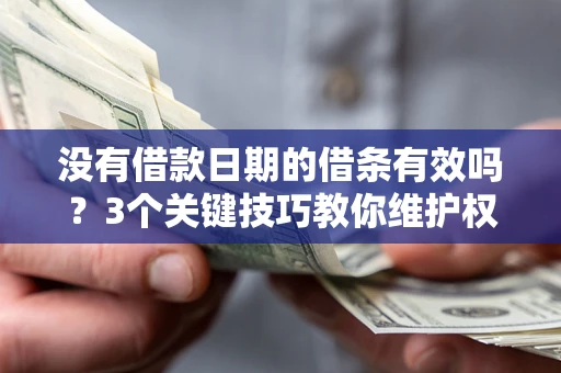 济南没有借款日期的借条有效吗？3个关键技巧教你维护权益