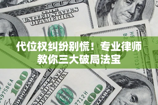 济南代位权纠纷别慌！专业律师教你三大破局法宝