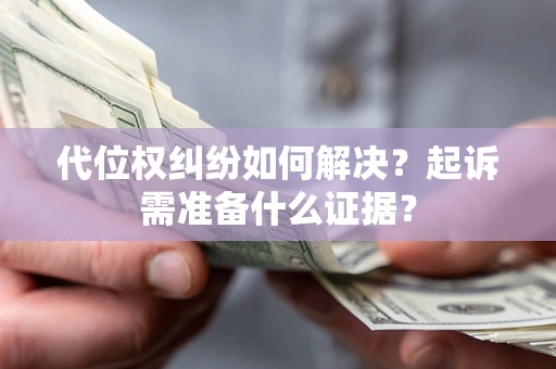 济南代位权纠纷如何解决？起诉需准备什么证据？