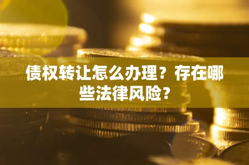 济南债权转让怎么办理？存在哪些法律风险？