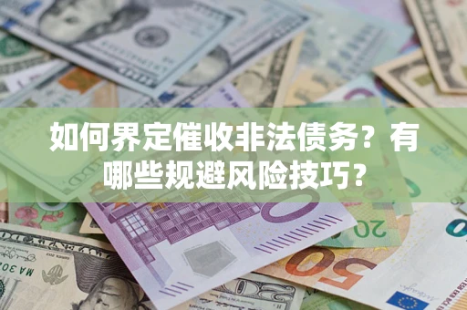 济南如何界定催收非法债务？有哪些规避风险技巧？