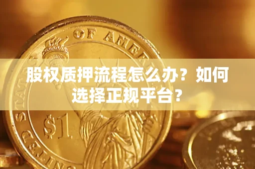 济南股权质押流程怎么办？如何选择正规平台？