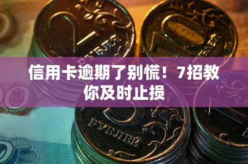 济南信用卡逾期了别慌！7招教你及时止损