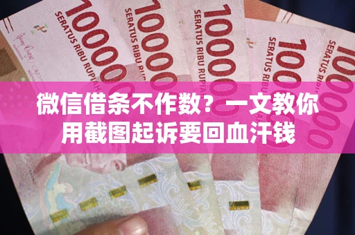 济南微信借条不作数？一文教你用截图起诉要回血汗钱