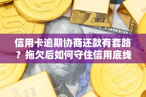 济南信用卡逾期协商还款有套路？拖欠后如何守住信用底线？