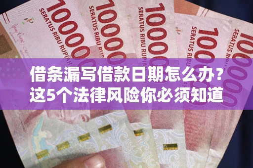 济南借条漏写借款日期怎么办？这5个法律风险你必须知道