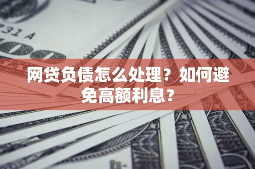 济南网贷负债怎么处理？如何避免高额利息？