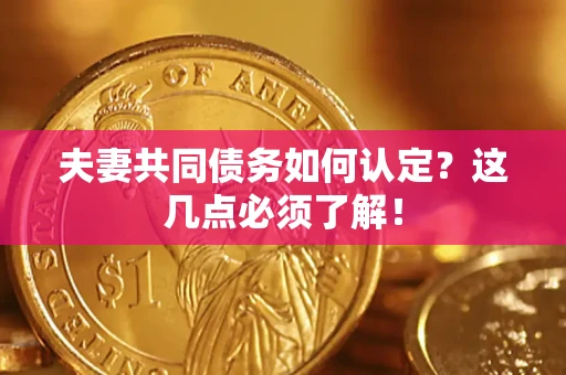 济南夫妻共同债务如何认定？这几点必须了解！