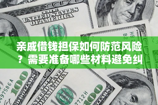 济南亲戚借钱担保如何防范风险？需要准备哪些材料避免纠纷？