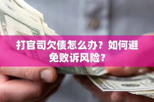 济南打官司欠债怎么办？如何避免败诉风险？