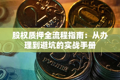 济南股权质押全流程指南：从办理到避坑的实战手册