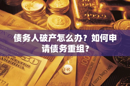 济南债务人破产怎么办？如何申请债务重组？