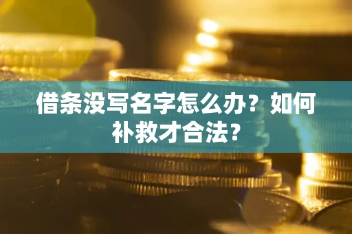 济南借条没写名字怎么办？如何补救才合法？