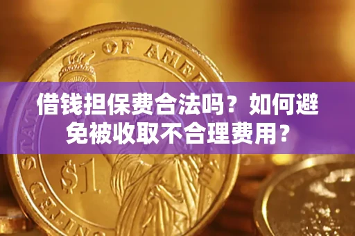 济南借钱担保费合法吗？如何避免被收取不合理费用？